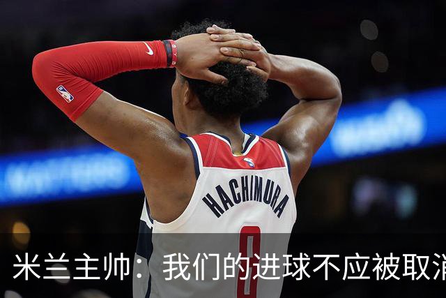米兰主帅：我们的进球不应被取消 若追成1比2会不同